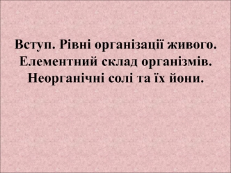 Вступ. Рівні організації живого. Елементарний склад організмів. Неорганічні солі та їх йони