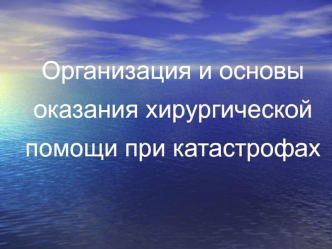 Организация и основы оказания хирургической помощи при катастрофах