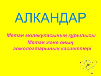 Алкандар. Метан молекуласының құрылысы Метан және оның гомологтарының қасиеттері