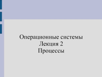 Операционные системы. Процессы. (Лекция 2)