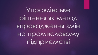 Управлінське рішення як метод впровадження змін на промисловому підприємстві