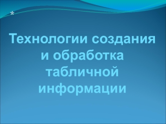 Технологии создания и обработка табличной информации