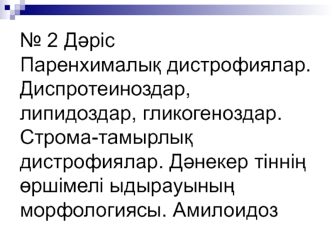 Дәріс Паренхималық дистрофиялар. Диспротеиноздар, липидоздар, гликогеноздар. Строма-тамырлық дистрофиялар