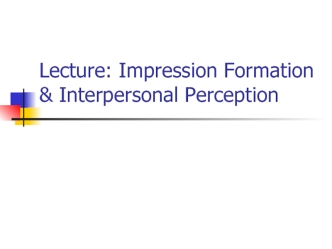 Lecture: Impression Formation & Interpersonal Perception