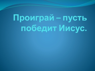 05 20 Дущенков Александр - ПРОИГРАЙ - ПУСТЬ ПОБЕДИТ ИИСУС