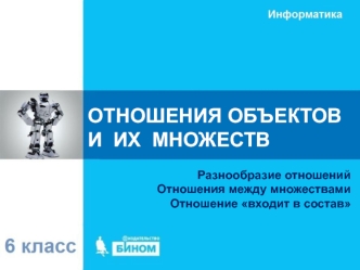 Отношения объектов и их множеств. Разнообразие отношений Отношения между множествами Отношение входит в состав. 6 класс