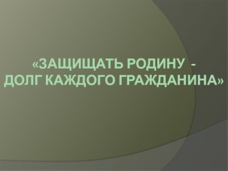 Защищать Родину - долг каждого гражданина