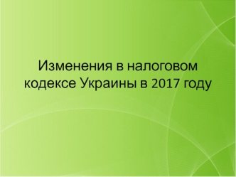 Изменения в налоговом кодексе Украины в 2017 году