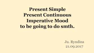 Present Simple. Present Continuous. Imperative Mood to be going to do smth