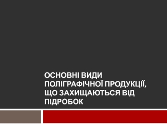 Основні види поліграфічної продукції, що захищаються від підробок