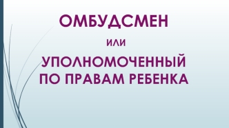 Омбудсмен, или уполномоченный по правам ребенка