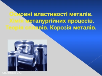 Основні властивості металів. Хімія металургійних процесів. Теорія сплавів. Корозія металів