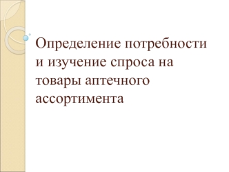 Определение потребности и изучение спроса на товары аптечного ассортимента