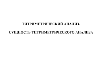 Титриметрический анализ. Сущность титриметрического анализа