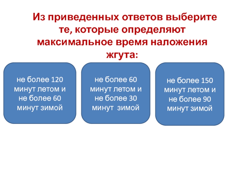 Привести к ответу. Максимальное время наложения жгута летом ответ. Определяют максимальное время наложения жгута летом и зимой. Максимальное время наложения жгута летом не более ___ минут. Максимальное допустимое время наложения жгута.