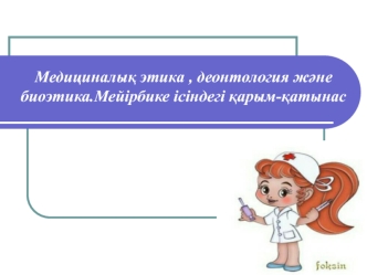 Медициналық этика, деонтология және биоэтика. Мейірбике ісіндегі қарым-қатынас