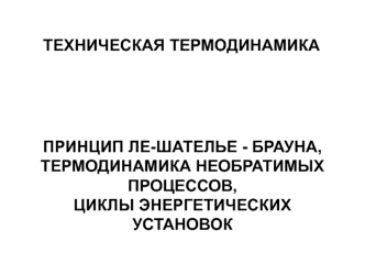 Принцип Ле-Шателье-Брауна. Термодинамика необратимых процессов. Циклы энергетических установок. (Лекция 6)