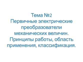 Первичные электрические преобразователи механических величин. Принципы работы, область применения, классификация