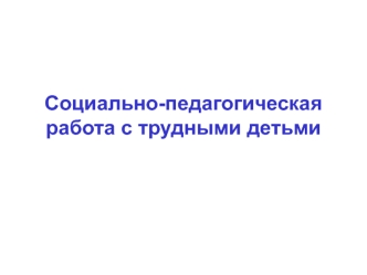 Социально-педагогическая работа с трудными детьми