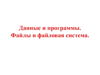 Данные и программы. Файлы и файловая система