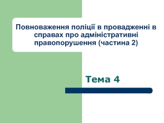 Повноваження поліції в провадженні в справах про адміністративні правопорушення. Національна поліція (Тема 4)