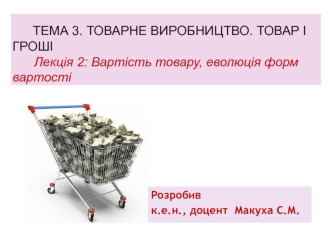 Тема 3. Товарне виробництво. Товар і гроші. Лекція 2: Вартість товару, еволюція форм вартості