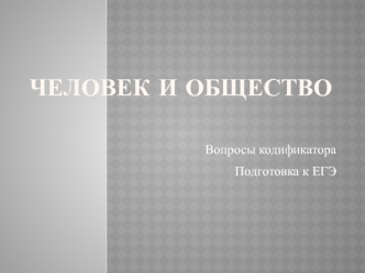 Человек и общество. Вопросы кодификатора. Подготовка к ЕГЭ