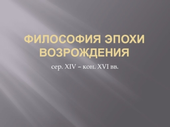 Философия эпохи Возрождения (середина XIV – конец XVI века)