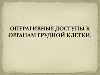 Оперативные доступы к органам грудной клетки