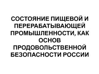 Состояние пищевой и перерабатывающей промышленности, как основ продовольственной безопасности России