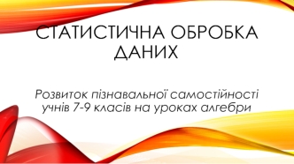 Статистична обробка даних. Розвиток пізнавальної самостійності учнів 7-9 класів на уроках алгебри