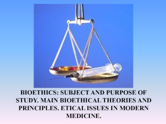 Bioethics: subject and purpose of study. Main bioethical theories and principles. Etical issues in modern medicine