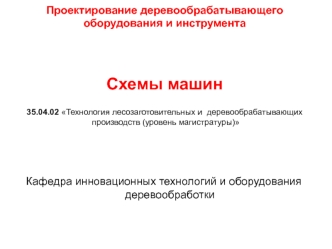 Проектирование деревообрабатывающего оборудования и инструмента. Схемы машин