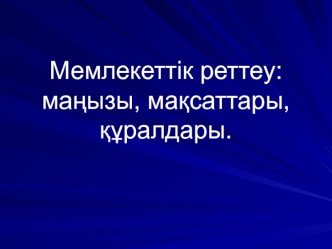 Мемлекеттік реттеу: маѕызы, маќсаттары, ќўралдары