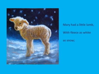 Mary had a little lamb, With fleece as white as snow