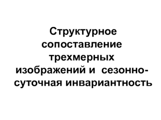 Структурное сопоставление трехмерных изображений и сезонно-суточная инвариантность