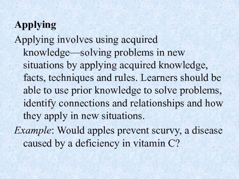 Applying Applying involves using acquired knowledge—solving problems in new situations by applying