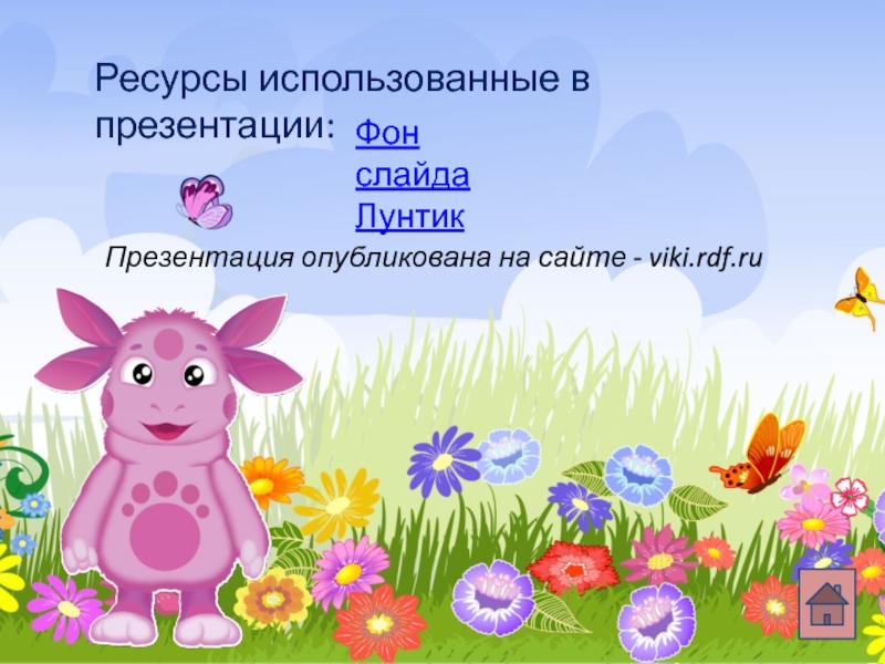 Фон слайда Лунтик Ресурсы использованные в презентации: Презентация опубликована на сайте - viki.rdf.ru