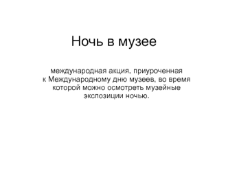 Ночь в музее: международная акция, приуроченная к Международному дню музеев, когда можно осмотреть музейные экспозиции ночью