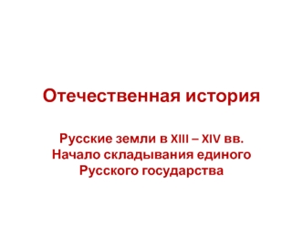 Русские земли в XIII – XIV веках. Начало складывания единого Русского государства