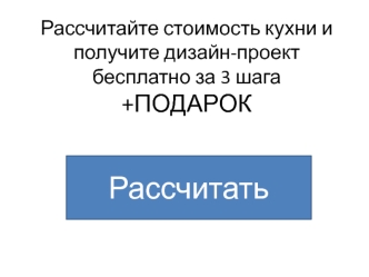 Рассчитайте стоимость кухни и получите дизайн-проект бесплатно за 3 шага +подарок