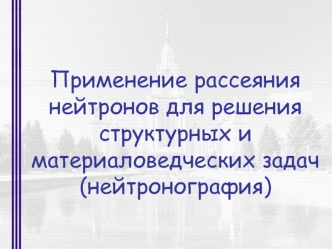 Применение рассеяния нейтронов для решения структурных и материаловедческих задач (нейтронография)