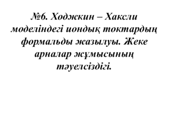 Ходжкин-Хаксли моделіндегі иондық токтардың формальды жазылуы. Жеке арналар жұмысының тәуелсіздігі. (Дәріс 6)