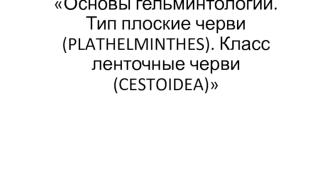 Основы гельминтологии. Тип плоские черви (plathelminthes). Класс ленточные черви (cestoidea)