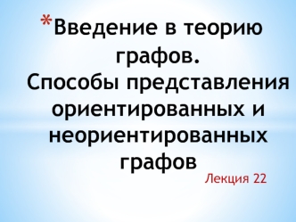 Введение в теорию графов. Способы представления ориентированных и неориентированных графов. Лекция 22