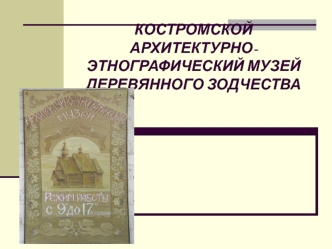 Костромской архитектурно-этнографический музей деревянного зодчества