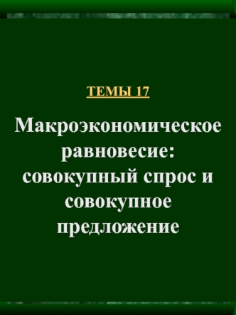 Тема 17. Макроэкономическое равновесие: совокупный спрос и совокупное предложение