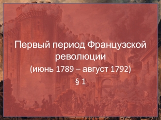 Первый период Французской революции (июнь 1789 – август 1792)