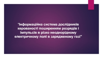Інформаційна система дослідників керованості поширенням розрядів і імпульсів в неоднорідному електричному полі, зарядженому газі