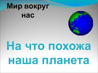 Мир вокруг нас. На что похожа наша планета 1 класс